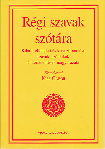 Kiss Gábor (főszerkesztő) - Régi szavak szótára (Kihalt, elfeledett és kiveszőben lévő szavak, szóalakok és szójelentések magyarázata)