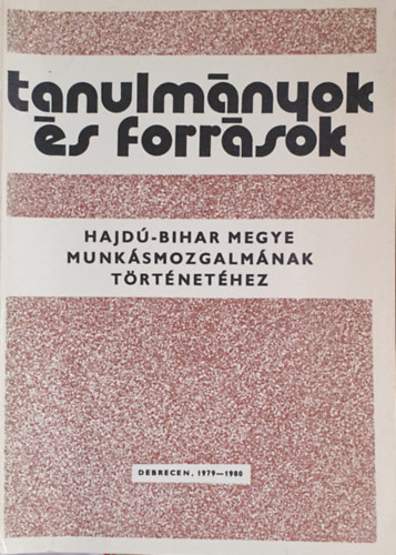 Serflek Istvn  (szerk.) - Tanulmnyok s forrsok Hajd-Bihar megye munksmozgalmnak trtnethez