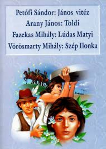 Arany János - Petőfi Sándor; Fazekas Mihály; Vörösmarty Mihály - János vitéz - Toldi - Lúdas Matyi - Szép Ilonka