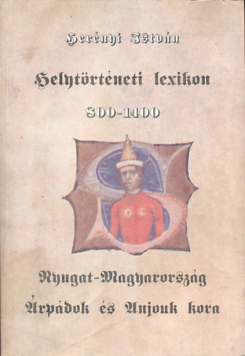 Herényi István - Helytörténeti lexikon 800-1400: Nyugat-Magyarország az Árpádok és Anjouk korában + Mellékletek