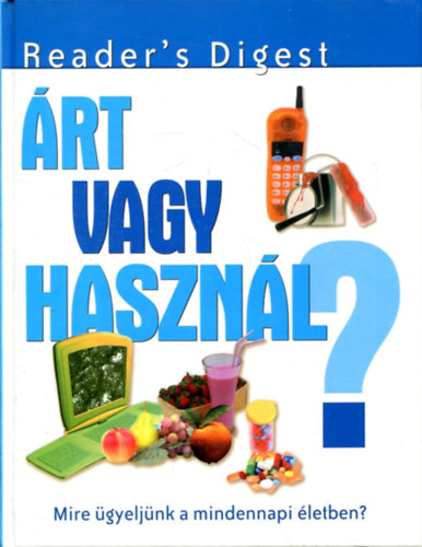 Reader's Digest Kiadó Kft. - Árt vagy használ? - Mire ügyeljünk a minennapi életben?