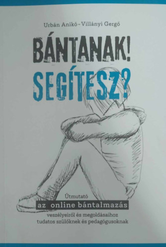 Urbán Anikó - Villányi Gergő - Bántanak! Segítesz? - Útmutató az online bántalmazás veszélyeiről és megoldásaihoz tudatos szülőknek és pedagógusoknak