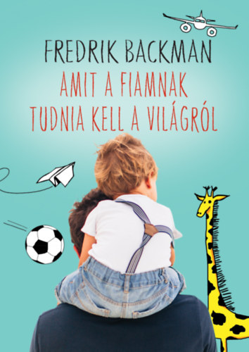 Fredrik Backman - Amit a fiamnak tudnia kell a vil�gr�l