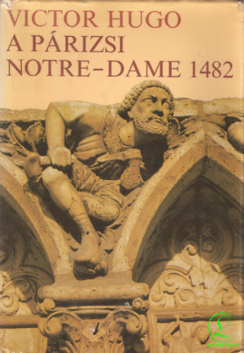 Szerk.: Pór Judit, Ford.: Antal László Victor Hugo - A párizsi Notre-Dame 1482 (Notre-Dame de Paris 1482)
