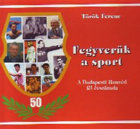 Trk Ferenc - Fegyvernk a sport - A Budapesti Honvd fl vszzada