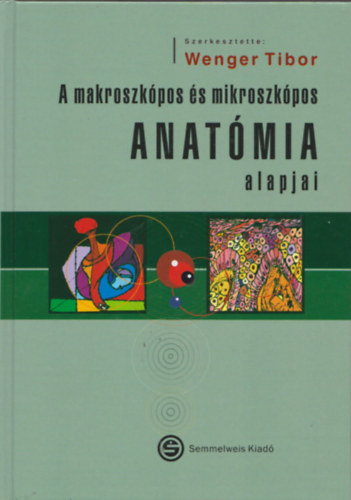 Wenger Tibor  (szerk.) - A makroszkpos s mikroszkpos anatmia alapjai