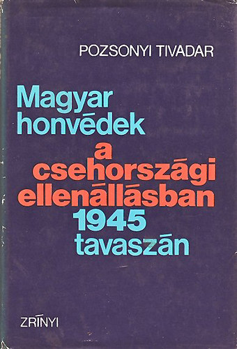 Pozsonyi Tivadar - Magyar honvdek a csehorszgi ellenllsban 1945 tavaszn