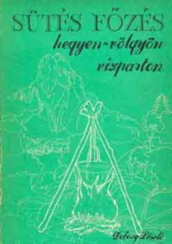 Szamay Ilona Dobozy László (szerk), Rofusz Ferenc (graf.) - Sütés-főzés hegyen-völgyön, vízparton (Láng és parázs / Konyha a vadonban / A tábor elhagyása / Edények túrához, táborozáshoz / Nyárson, roston, alufóliában sültek / Főzés bográcsban / Pörköltek és paprikások)