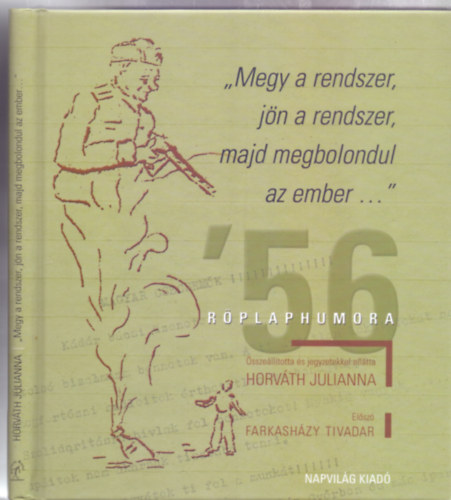 Elsz: Farkashzy Tivadar sszelltotta: Horvth Julianna - "Megy a rendszer, jn a rendszer, majd megbolondul az ember..." - '56 rplaphumora