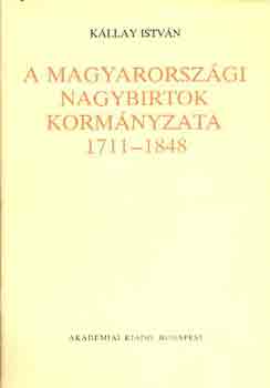 Kllay Istvn - A magyarorszgi nagybirtok kormnyzata 1711-1848