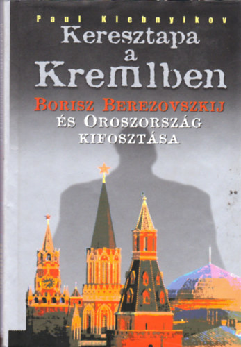 Paul Klebnyikov - Keresztapa a kremlben (Borisz Berezovszkij és Oroszország kifosztása)