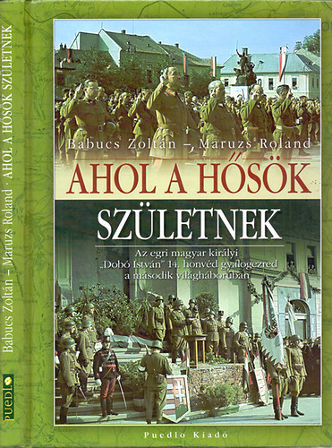 Babucs Zoltn; Maruzs Roland Babucs Zoltn - Ahol a hsk szletnek - Az egri magyar kirlyi "Dob Istvn" 14. honvd gyalogezred a msodik vilghborban