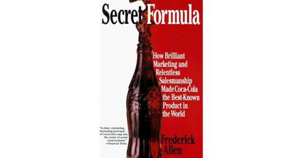 Frederick L. Allen - Secret Formula: How Brilliant Marketing and Relentless Salesmanship Made Coca-Cola the Best-Known Product in the World