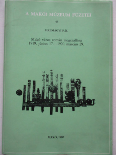 Halm�gyi P�l - Mak� v�ros rom�n megsz�ll�sa (1919. j�nius 17. - 1920. m�rcius 29.) A Mak�i M�zeum F�zetei
