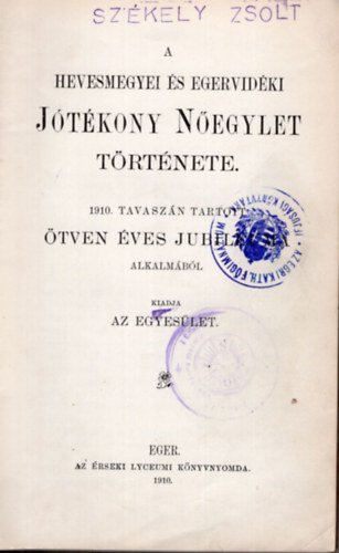 A Hevesmegyei �s Egervid�ki J�t�kony N�egylet t�rt�nete az 1910. tavasz�n tartott �tven �ves jubileum alkalm�b�l