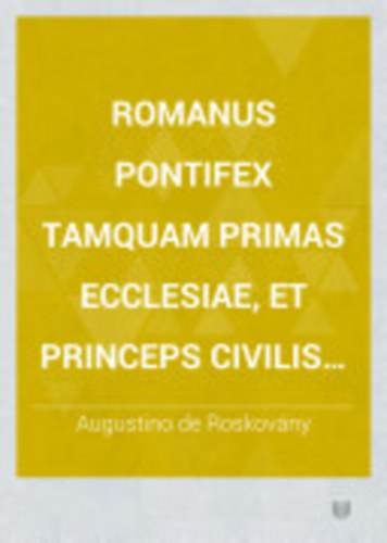 Agustino de Roskovány - Romanus Pontifex Tamquam Primas Ecclesiae et Princeps Civilis XI.