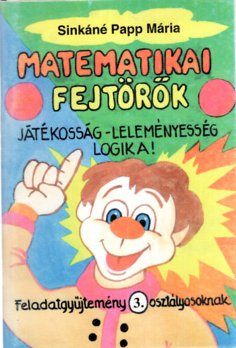 Sinkn Papp Mria - Matematikai fejtrk - Jtkossg- lelemnyessg logika ! ( Feladatgyjtemny 3. osztlyosknak ) + Megoldsa