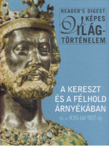 Reader's Digest Kiad Kft. - A kereszt s a flhold rnykban Kr.u. 430-tl 907-ig