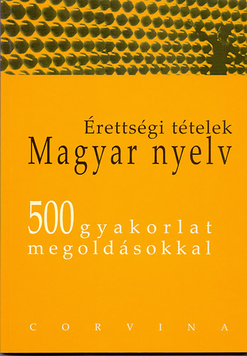 Dr. Balázs Géza - Érettségi tételek, magyar nyelv 500 gyakorlat megoldásokkal