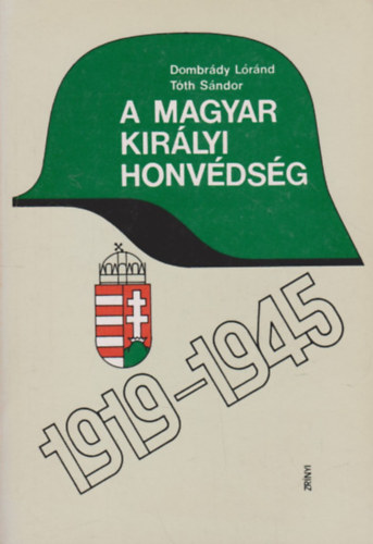 Dombr�dy L�r�nd-T�th S�ndor - A magyar kir�lyi honv�ds�g 1919-1945