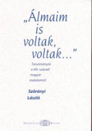 Szrnyi Lszl - "lmaim is voltak, voltak..." - Tanulmnyok a XIX. szzadi magyar irodalomrl