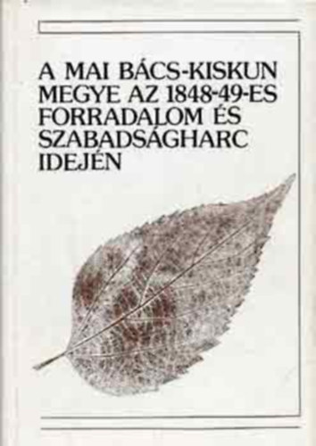 Ivnyosi-Szab Tibor (szerk.) - A mai Bcs-Kiskun megye az 1848-49-es forradalom s szabadsgharc idejn