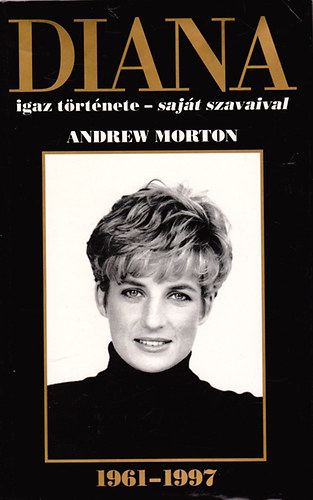 Andrew Morton - DIANA igaz története - saját szavaival - 1961-1997 (Diana walesi hercegnő beszél élete eseményeiről)