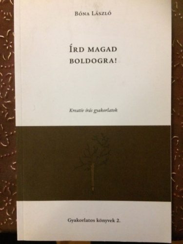 Bóna László - Írd magad boldogra! - Kreatív írás gyakorlatok - Gyakorlatos könyvek 2.