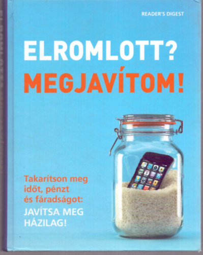 Elromlott? Megjavítom! Takarítson meg időt, pénzt és fáradságot: Javítsa meg házilag! reader's digest