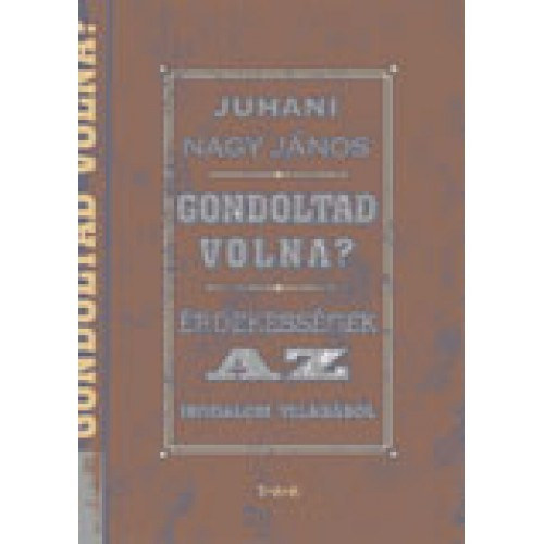 Juhani Nagy Jnos - Gondoltad volna? - rdekessgek az irodalom vilgbl