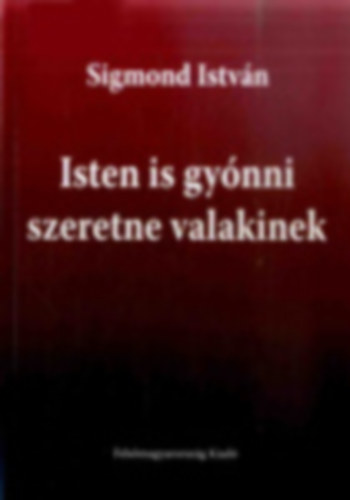 Sigmond Istv�n - Isten is gy�nni szeretne valakinek