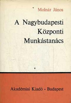 Moln�r J�nos - A nagybudapesti K�zponti Munk�stan�cs