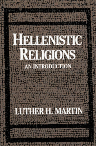 Luther H. Martin - Hellenistic Religions: An Introduction