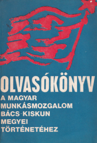 Dr. Szab� Mikl�s - Olvas�k�nyv a magyar munk�smozgalom B�cs-Kiskun megyei t�rt�net�hez
