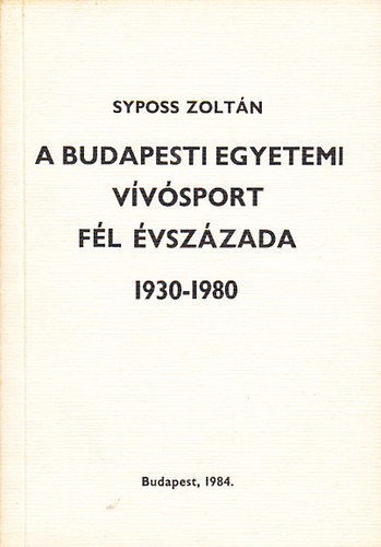 Syposs Zoltn - A Budapesti Egyetemi Vvsport fl vszzada 1930-1980