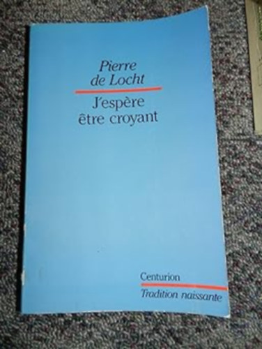 Pierre de Locht - "J'espere etre croyant": Itinraire d'un chrtien (,,Remlem, hogy hv leszek": Egy keresztny utazsa)