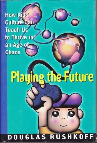 Douglas Rushkoff - Playing the Future: How kids' Culture Can Teach Us to Thrive in an Age of Chaos