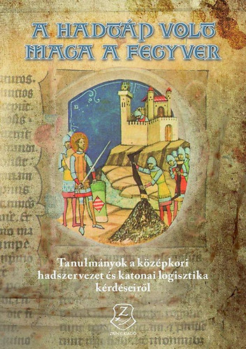 P�s�n L�szl� Veszpr�my L�szl�  (Szerk.) - "A hadt�p volt maga a fegyver" - Tanulm�nyok a k�z�pkori hadszervezet �s katonai logisztika k�rd�seir�l