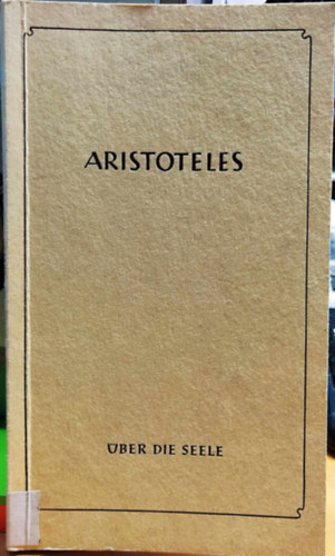 Dr. Paul Gohlke - Aristoteles: ber die Seele - Die Lehrschriften herausgegeben, bertragen und in ehrer Entstehung erlautert von Dr. Paul Gohlke