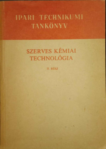SZERZ Mihecz Kroly s Meszlry C. Jnos - Szerves kmiai technolgia II. - A vegyipari szakkzpiskola IV. osztlya szmra (Ipari Technikumi Tanknyv)