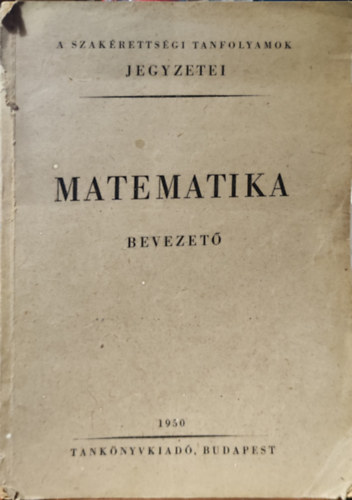 Matematika bevezet (A szakrettsgi tanfolyamok jegyzetei, 1950)