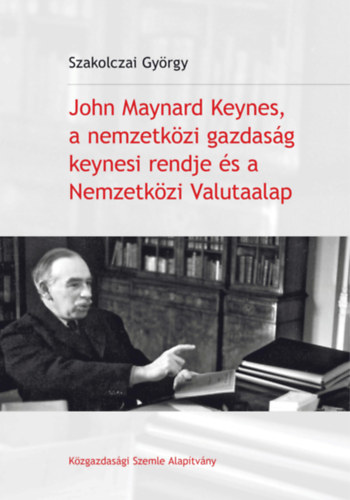 Szakolczai Gyrgy - John Maynard Keynes, a nemzetkzi gazdasg keynesi rendje s a Nemzetkzi Valutaalap