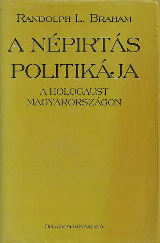 Randolph L. Braham - A n�pirt�s politik�ja - a Holocaust Magyarorsz�gon (2. k�tet)