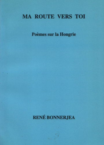 Ren� Bonnerjea - Ma route vers toi - Po�mes sur la Hongrie (Dedik�lt)