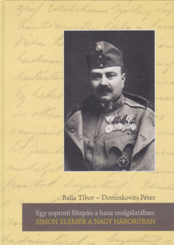 Dominkovits P�ter Balla Tibor - Egy soproni f�isp�n a haza szolg�lat�ban: Simon Elem�r a Nagy H�bor�ban