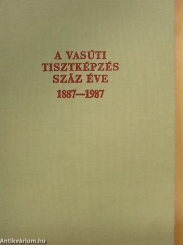 Cz�re B�la  (szerkeszt�) - A vas�ti tisztk�pz�s sz�z �ve 1887-1987.