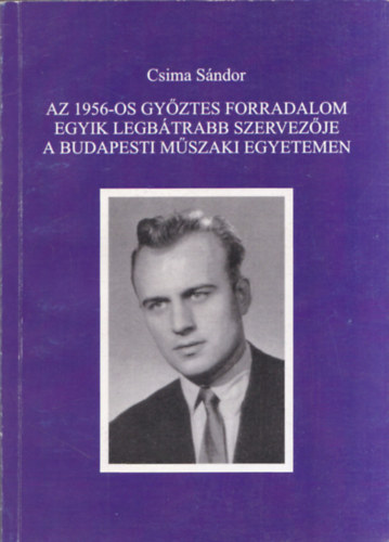 Csima Sándor - Az 1956-os győztes forradalom egyik legbátrabb szervezője a Budapesti Műszaki Egyetemen (aláírt)
