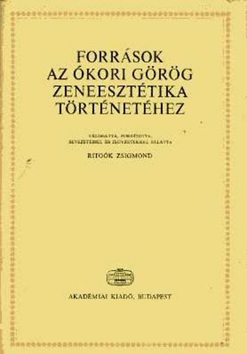 Rito�k Zsigmond \ (v�logatta) - Forr�sok az �kori g�r�g zeneeszt�tika t�rt�net�hez g�r�g�l �s magyarul