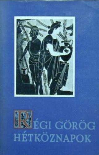Ritoók Zsigmond - Régi görög hétköznapok - Szemelvények a görög művelődés forrásaiból