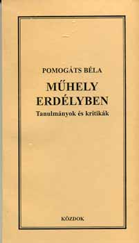 Pomogáts Béla - Műhely Erdélyben - Tanulmányok és kritikák